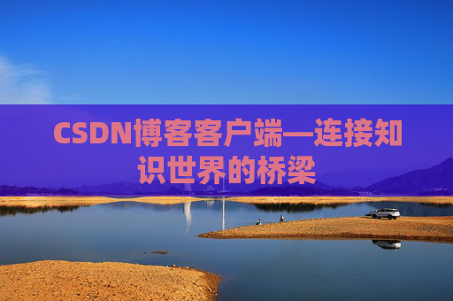CSDN博客客户端—连接知识世界的桥梁